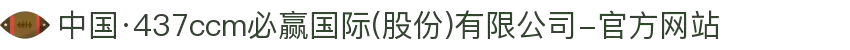 中国·437ccm必赢国际(股份)有限公司-官方网站