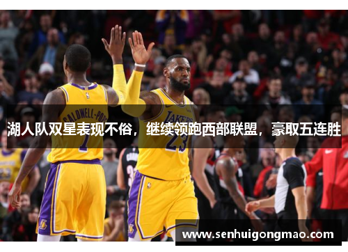 湖人队双星表现不俗，继续领跑西部联盟，豪取五连胜